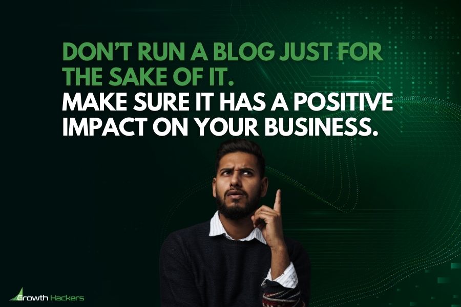 don’t run a blog just for the sake of it make sure it has a positive impact on your business