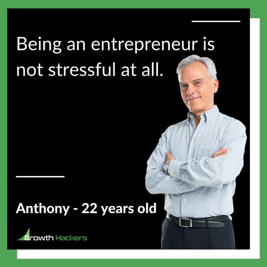 Being an entrepreneur is not stressful at all." Anthony - 22 years old.