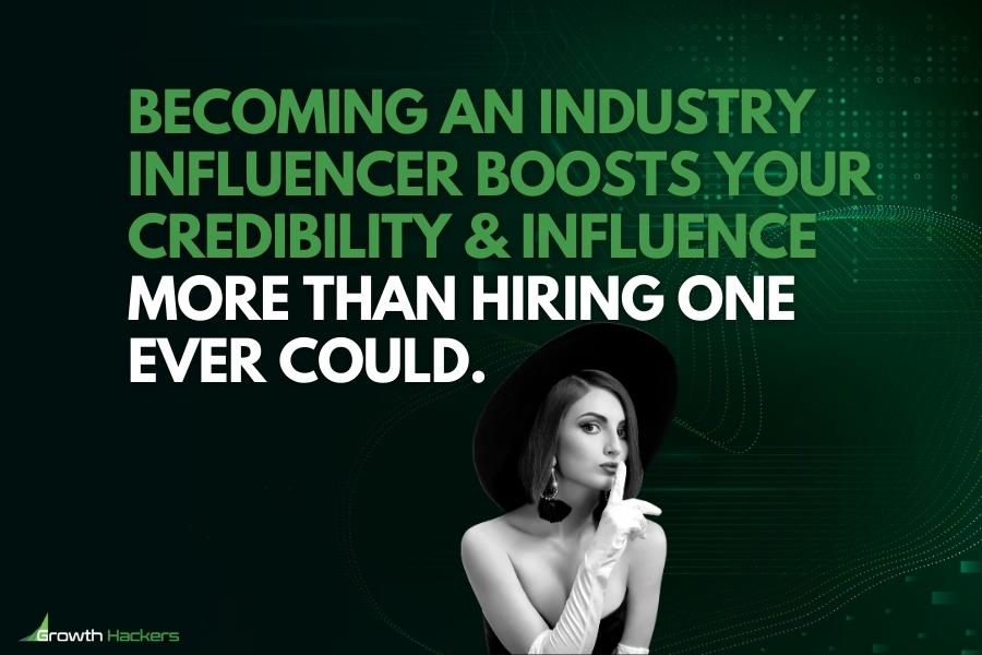 Becoming an industry influencer boosts your credibility and influence more than hiring one ever could
