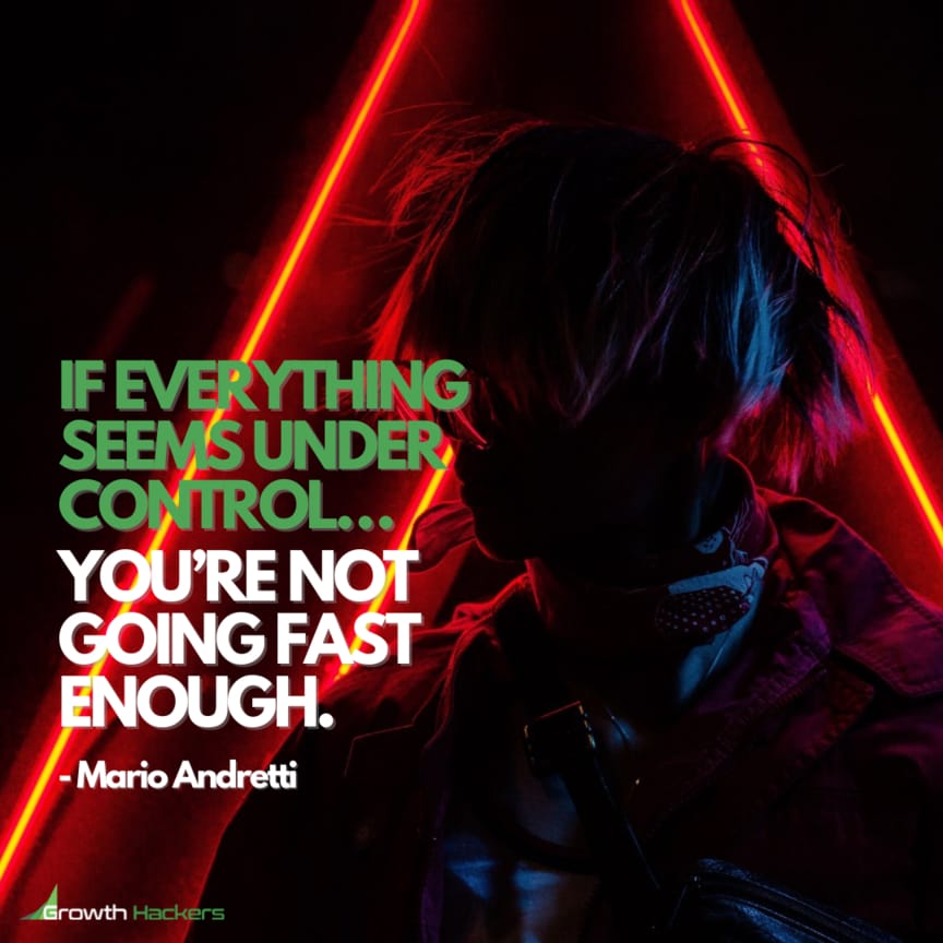 If Everything Seems Under Control… You’re Not Going Fast Enough. Mario Andretti