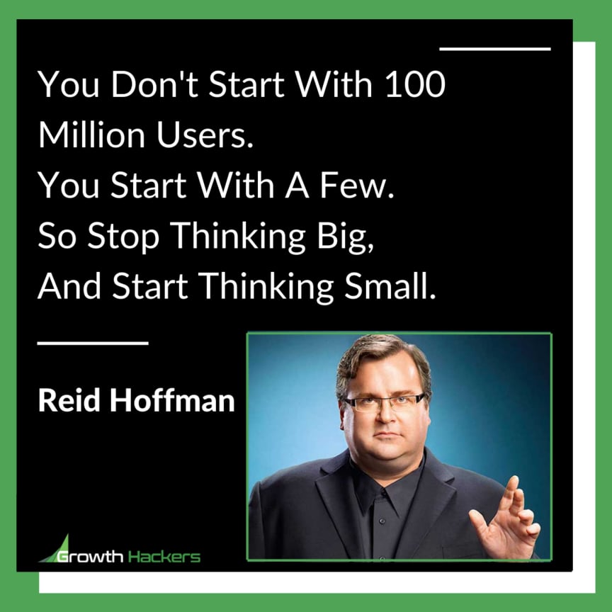 You Don't Start With 100 Million Users.ou Start With A Few.So Stop Thinking Big,And Start Thinking Small. Reid Hoffman