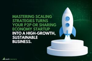 Mastering scaling strategies turns your P2P or sharing economy startup into a high-growth sustainable business