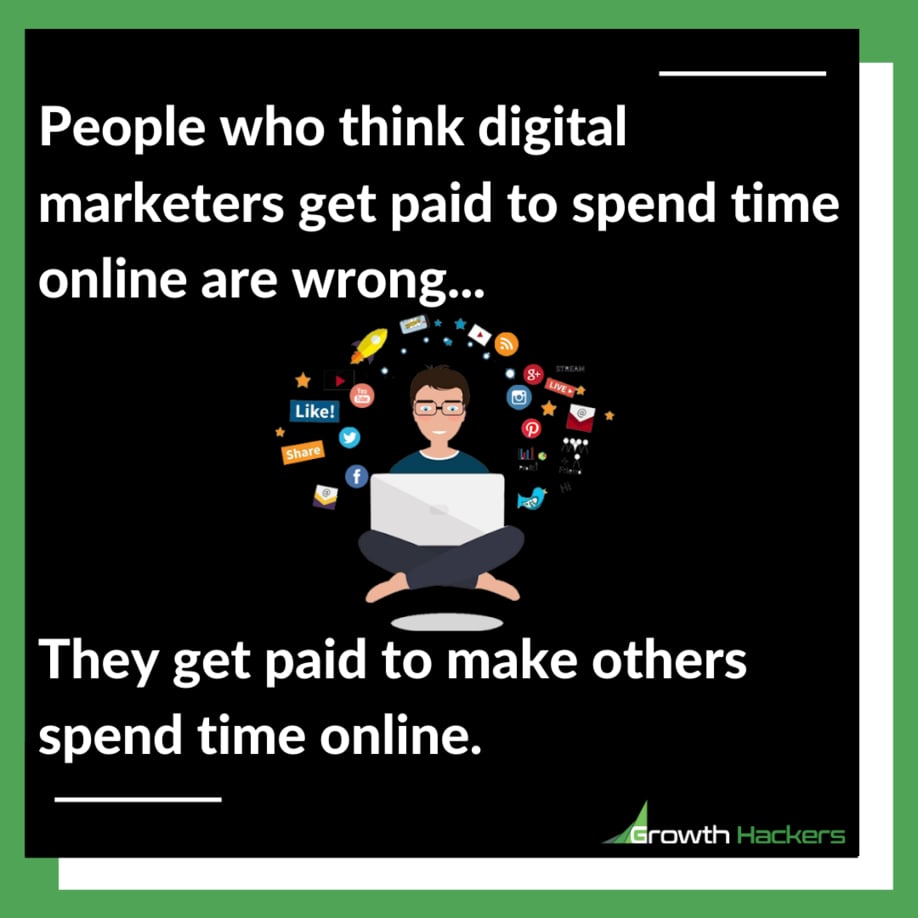 People who think digital marketers get paid to spend time online are wrong... They get paid to make others spend time online.