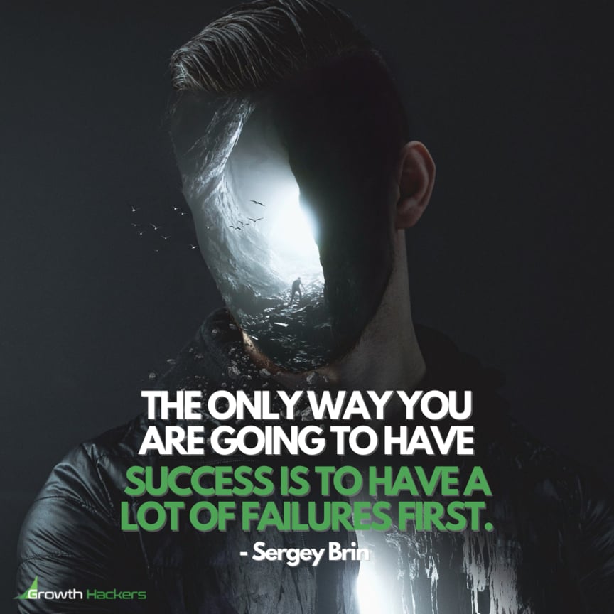 The only way you are going to have success is to have a lot of failures first. Sergey Brin