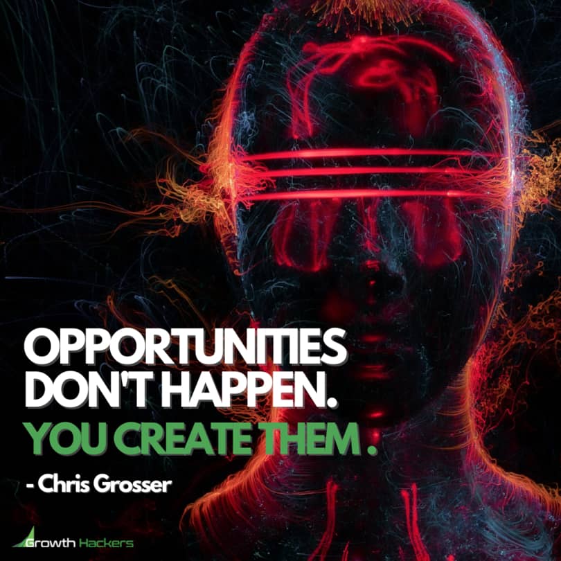 Opportunities don't happen. You create them. Chris Grosser