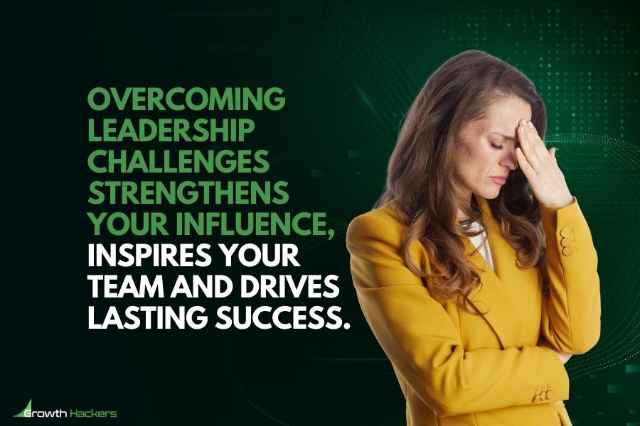 Overcoming leadership challenges strengthens your influence inspires your team and drives lasting success