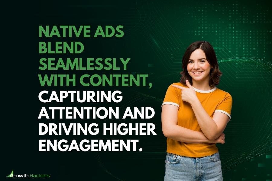 Native ads blend seamlessly with content capturing attention and driving higher engagement