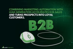 Combining marketing automation with lead generation accelerates B2B sales and turns prospects into loyal customers