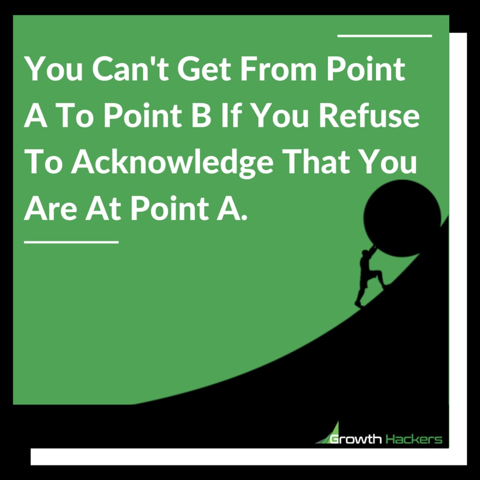 You Can't Get From Point A To Point B If You Refuse To Acknowledge That You Are At Point A.