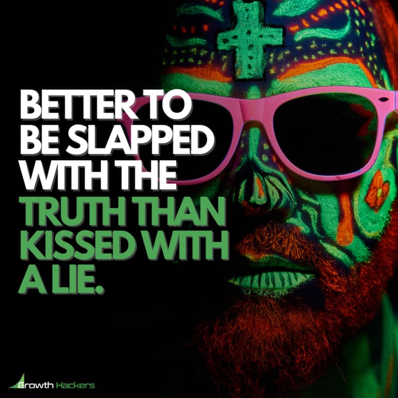 Better to be slapped with the truth than kissed with a lie.