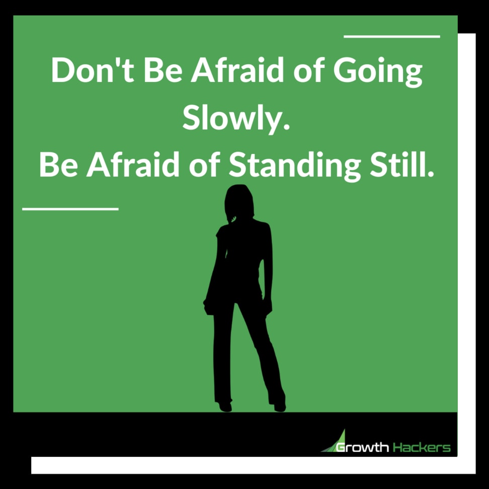 Don't Be Afraid of Going Slowly.Be Afraid of Standing Still.