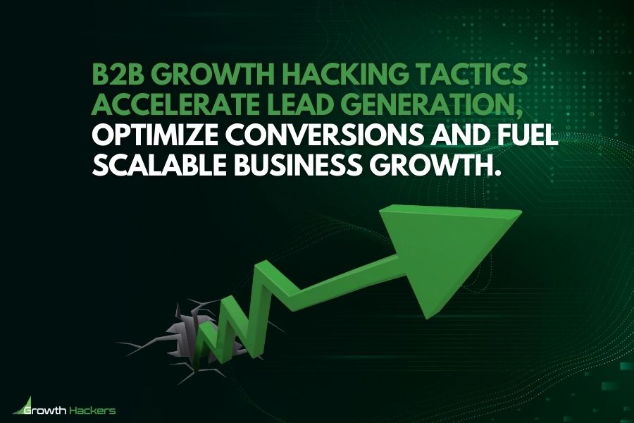 B2B growth hacking tactics accelerate lead generation optimize conversions and fuel scalable business growth