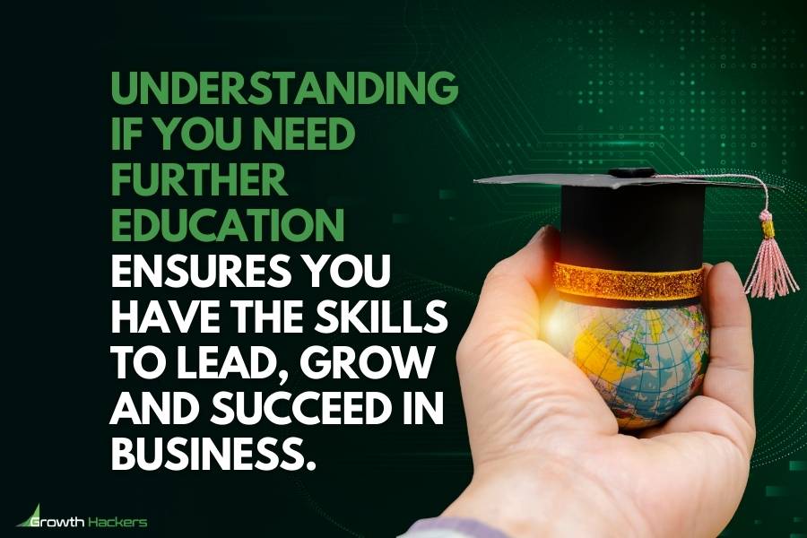 Understanding if you need further education ensures you have the skills to lead grow and succeed in business