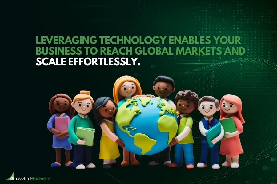 Leveraging technology enables your business to reach global markets and scale effortlessly