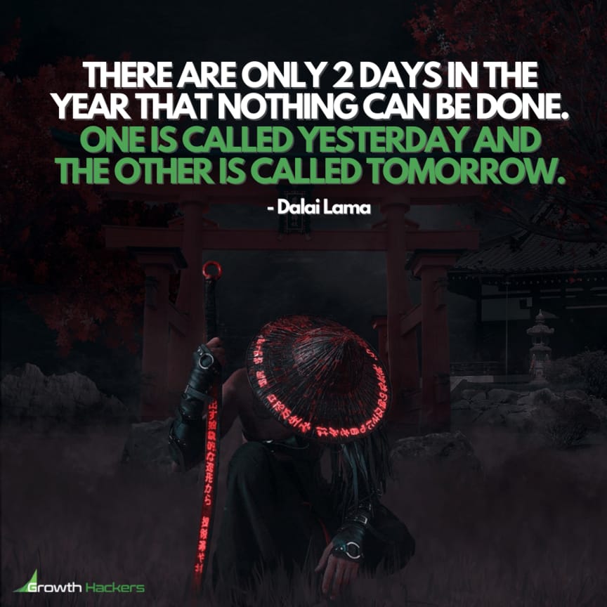 There are only 2 days in the year that nothing can be done. One is called yesterday and the other is called tomorrow. Dalai Lama