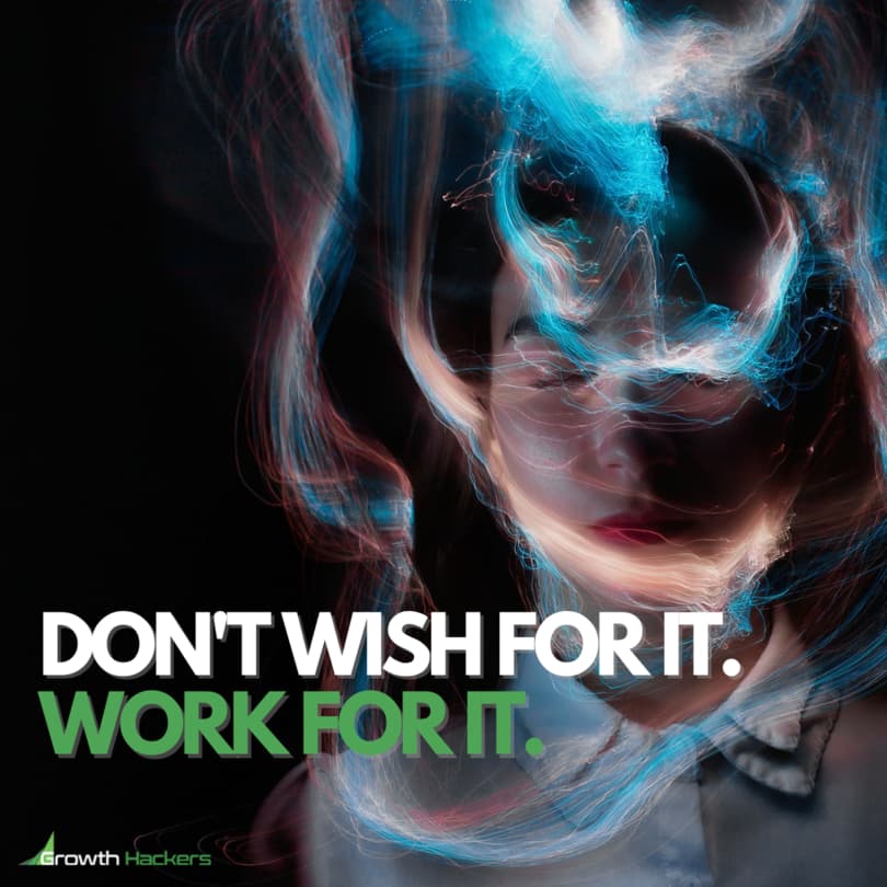 Don't Wish for it. Work for it
