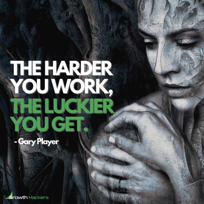 The Harder you Work, the Luckier you Get. Gary Player