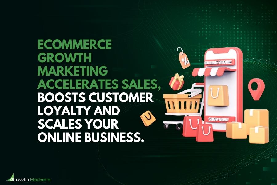eCommerce growth marketing accelerates sales boosts customer loyalty and scales your online business
