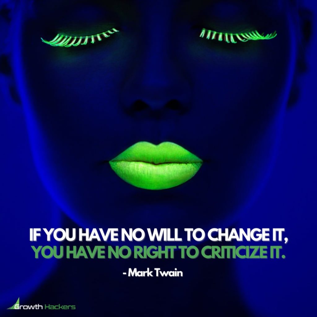 If You Have No Will To Change It, You Have No Right To Criticize It. Mark Twain