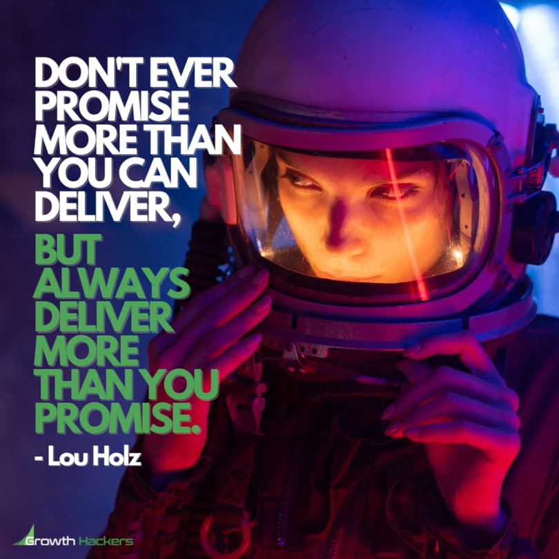 Don't ever promise more than you can deliver, but always deliver more than you promise. Lou Holz