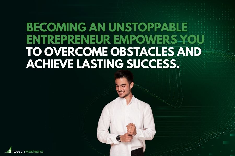 Becoming an unstoppable entrepreneur empowers you to overcome obstacles and achieve lasting success