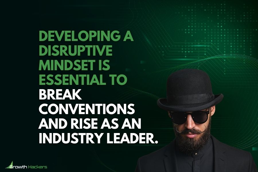 Developing a disruptive mindset is essential to break conventions and rise as an industry leader