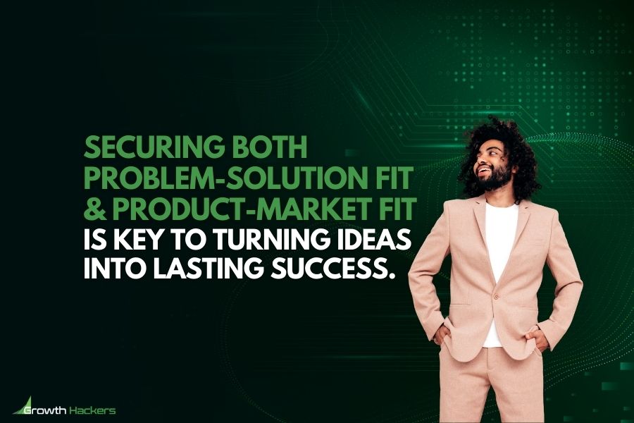 Securing both problem-solution fit and product-market fit is key to turning ideas into lasting success