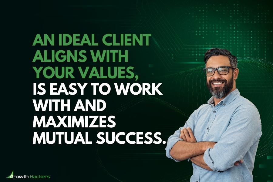 An ideal client aligns with your values is easy to work with and maximizes mutual success
