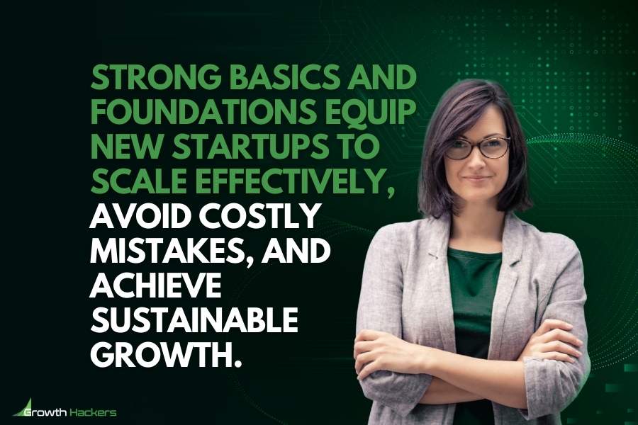 Strong basics and foundations equip new startups to scale effectively avoid costly mistakes achieve sustainable growth