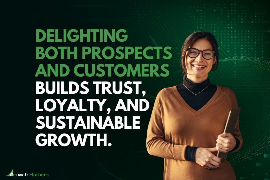 Delighting both prospects and customers builds trust loyalty and sustainable growth