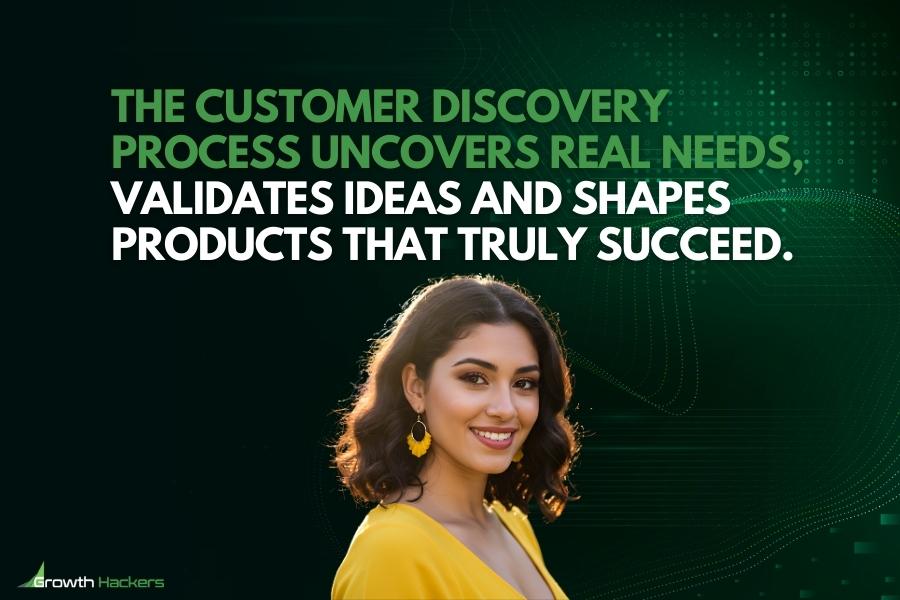 The customer discovery process uncovers real needs validates ideas and shapes products that truly succeed