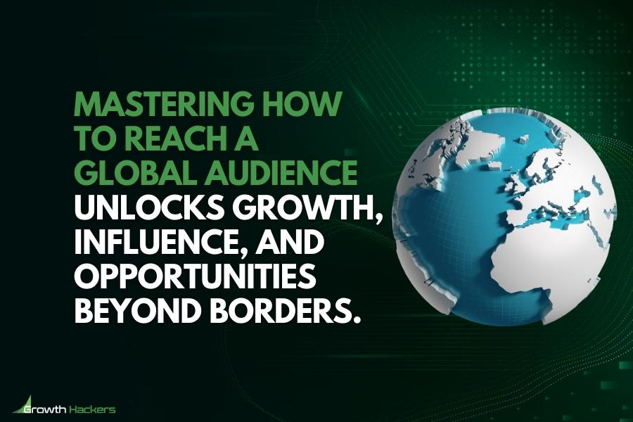 Mastering how to reach a global audience unlocks growth influence and opportunities beyond borders