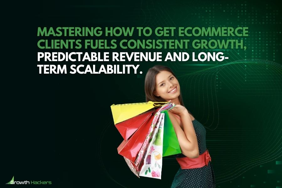 Mastering how to get eCommerce clients fuels consistent growth predictable revenue and long-term scalability
