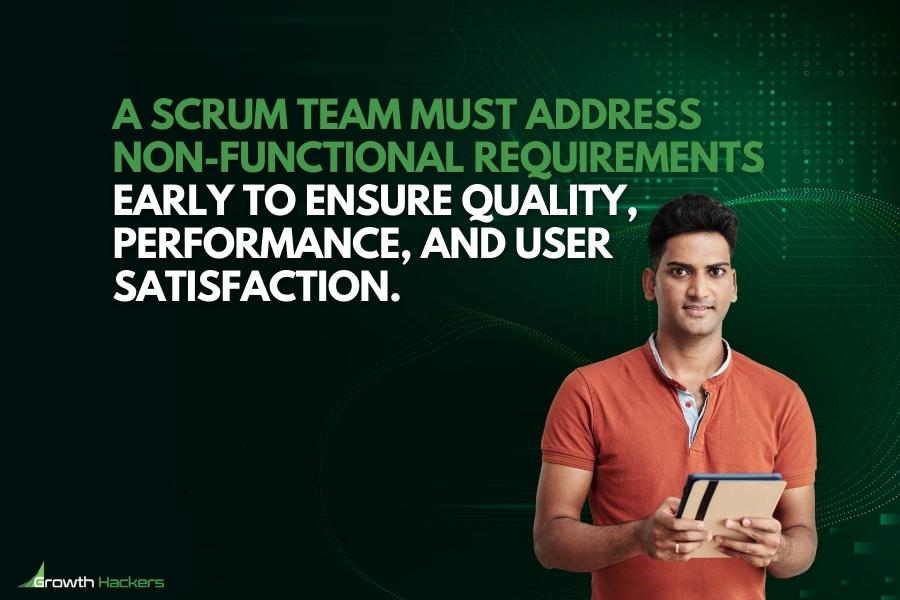 A Scrum team must address non-functional requirements early to ensure quality performance and user satisfaction