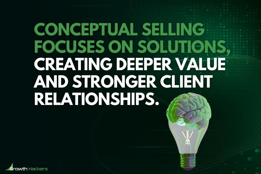 Conceptual selling focuses on solutions creating deeper value and stronger client relationships