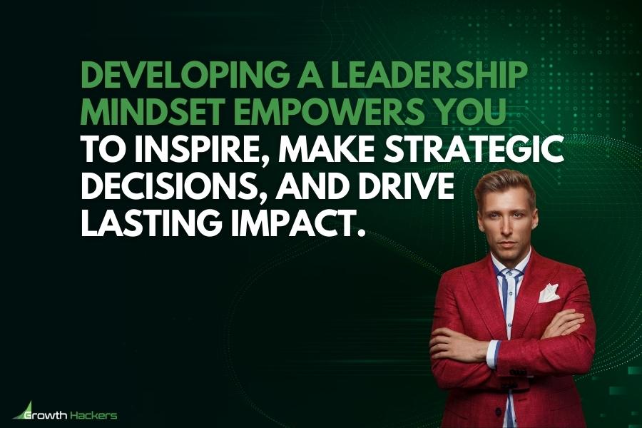 Developing a leadership mindset empowers you to inspire make strategic decisions and drive lasting impact