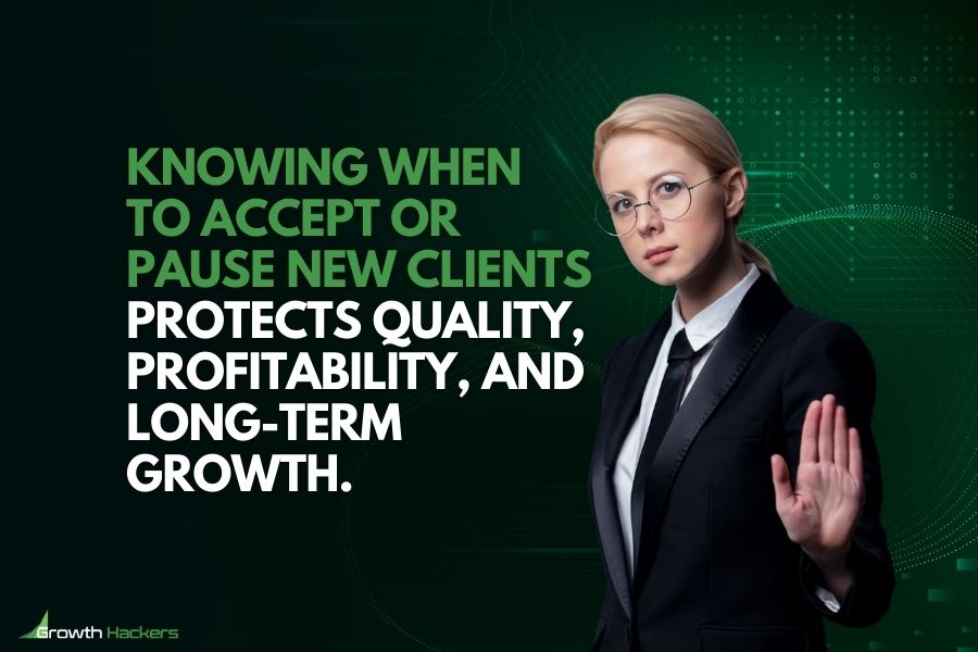 Knowing when to accept or pause new clients protects quality profitability and long-term growth