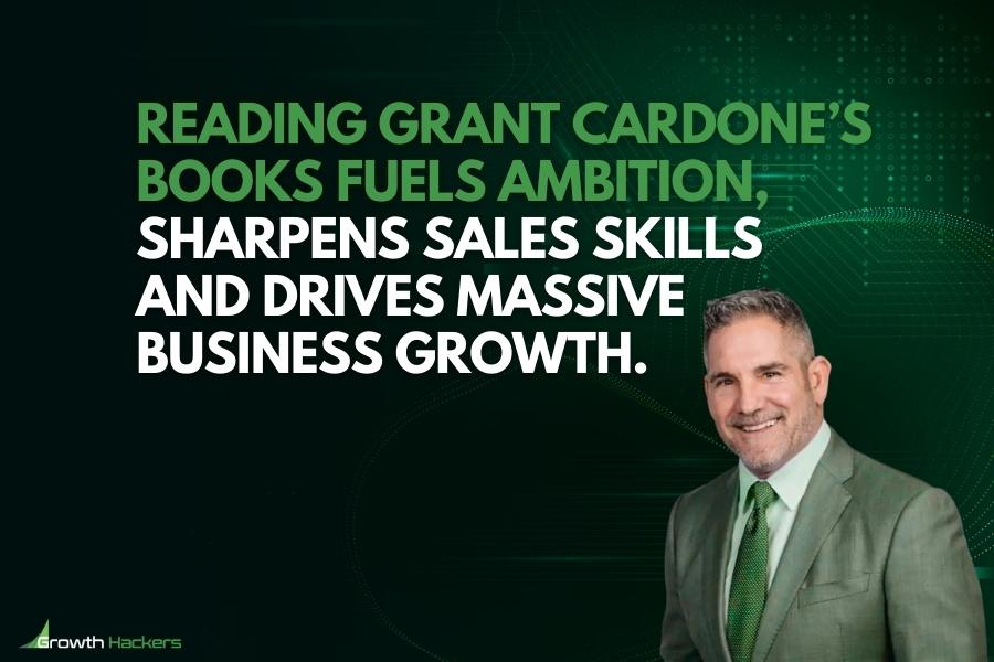 Reading Grant Cardone’s books fuels ambition sharpens sales skills and drives massive business growth
