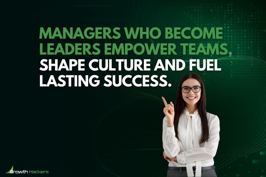 Managers who become leaders empower teams shape culture and fuel lasting success