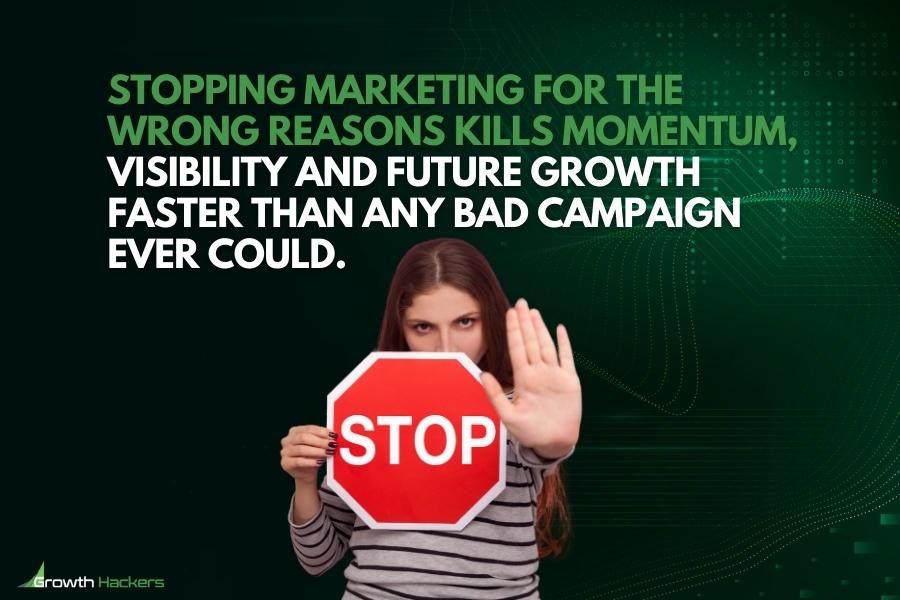 Stopping marketing for the wrong reasons kills momentum visibility and future growth faster than any bad campaign ever could