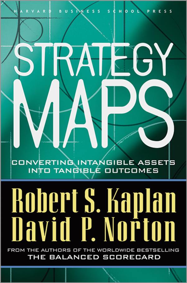 Strategy Maps - Converting Intangible Assets into Tangible Outcomes Written by Robert S. Kaplan & David P. Norton