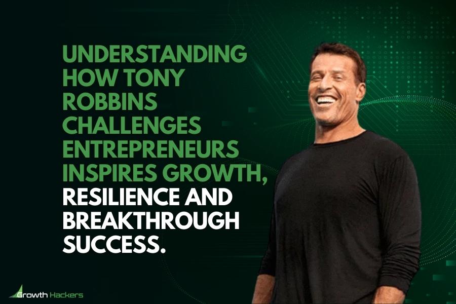 Understanding how Tony Robbins challenges entrepreneurs inspires growth resilience and breakthrough success