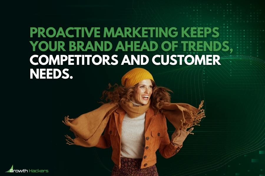 Proactive marketing keeps your brand ahead of trends competitors and customer needs
