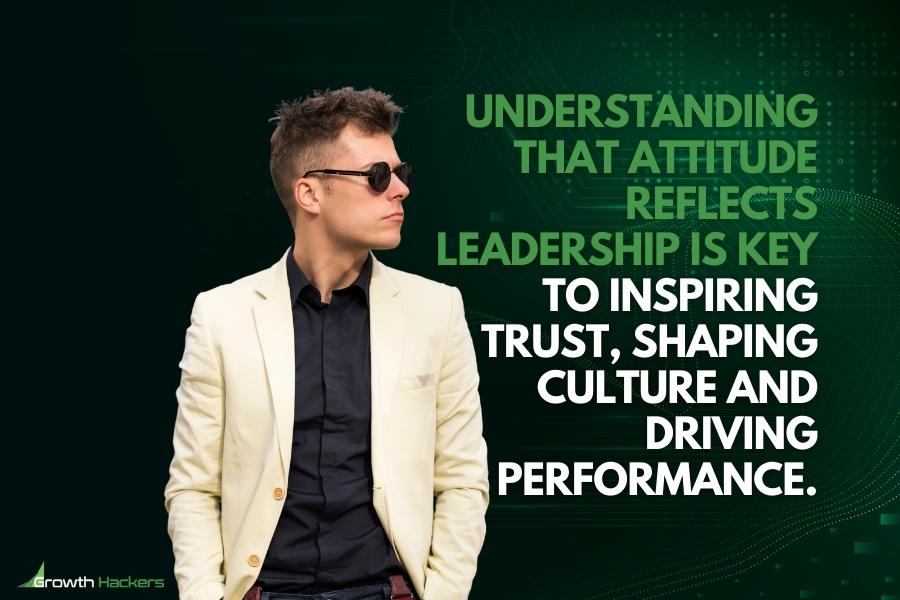 Understanding that attitude reflects leadership is key to inspiring trust shaping culture and driving performance