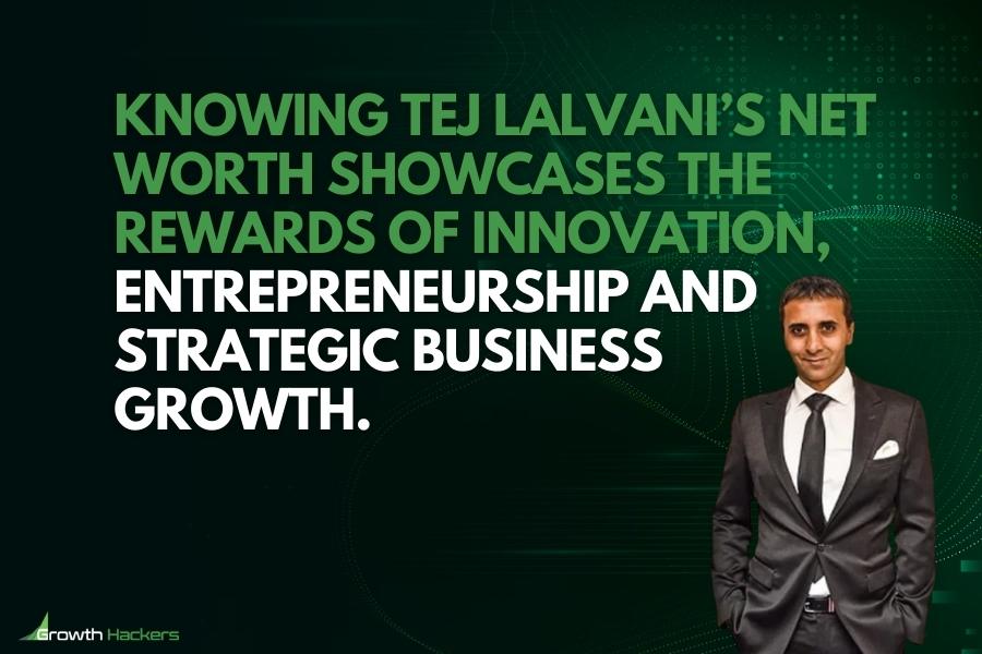 Knowing Tej Lalvani’s net worth showcases the rewards of innovation entrepreneurship and strategic business growth