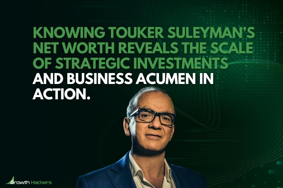 Knowing Touker Suleyman’s net worth reveals the scale of strategic investments and business acumen in action