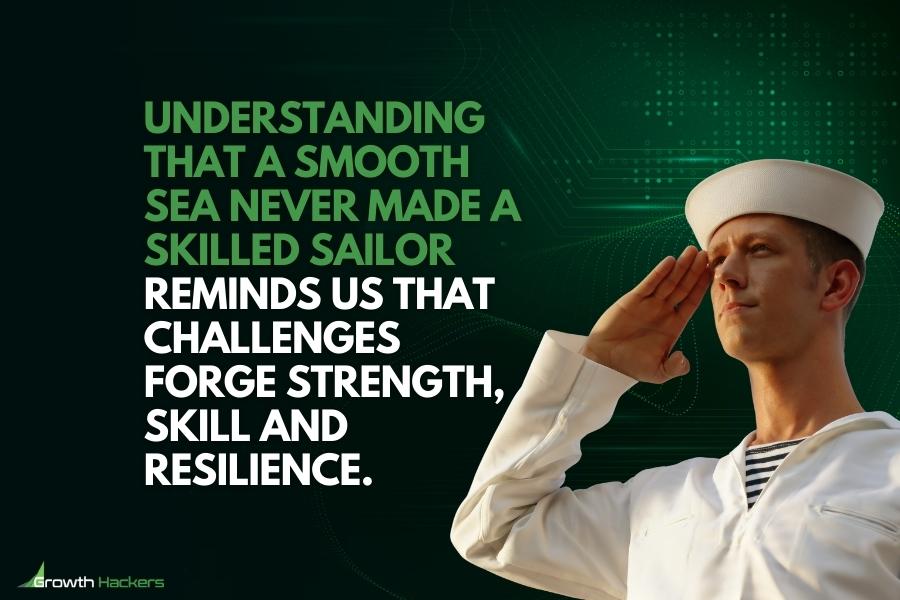 Understanding that a smooth sea never made a skilled sailor reminds us that challenges forge strength skill and resilience
