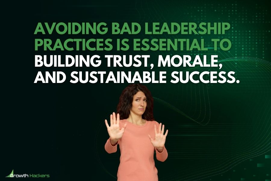 Avoiding bad leadership practices is essential to building trust, morale, and sustainable success