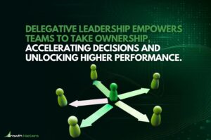 Delegative leadership empowers teams to take ownership accelerating decisions and unlocking higher performance