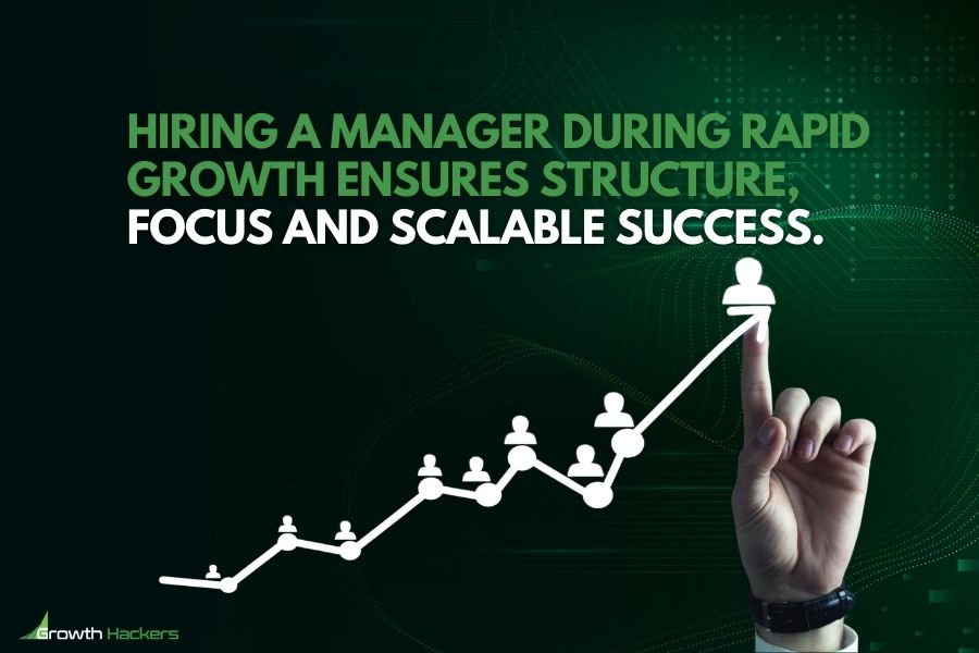 Hiring a manager during rapid growth ensures structure focus and scalable success